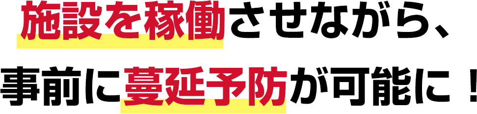 施設を稼働させながら、事前に蔓延予防が可能に！